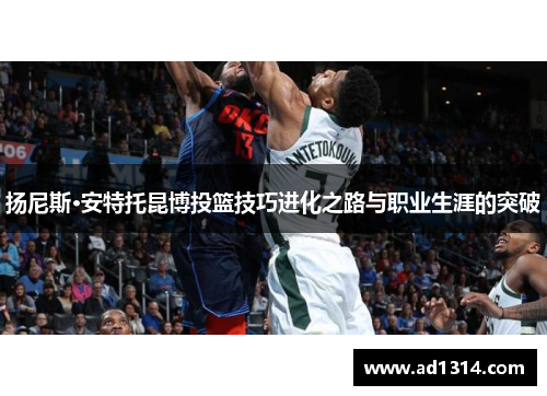 扬尼斯·安特托昆博投篮技巧进化之路与职业生涯的突破