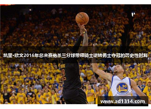凯里·欧文2016年总决赛绝杀三分球带领骑士逆转勇士夺冠的历史性时刻