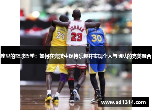 库里的篮球哲学：如何在竞技中保持乐趣并实现个人与团队的完美融合