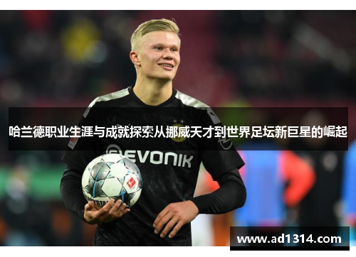 哈兰德职业生涯与成就探索从挪威天才到世界足坛新巨星的崛起