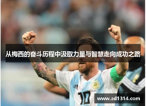 从梅西的奋斗历程中汲取力量与智慧走向成功之路