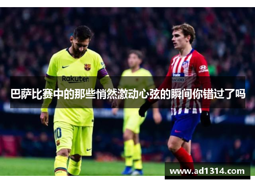 巴萨比赛中的那些悄然激动心弦的瞬间你错过了吗