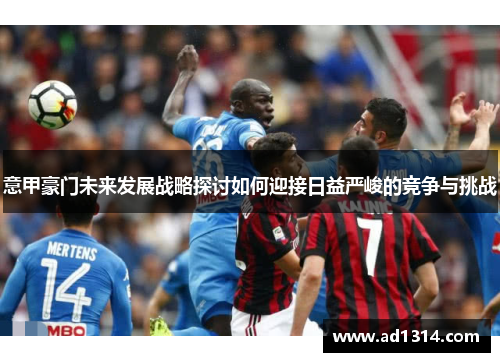 意甲豪门未来发展战略探讨如何迎接日益严峻的竞争与挑战