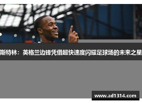 斯特林：英格兰边锋凭借超快速度闪耀足球场的未来之星