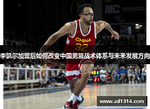 李凯尔加盟后如何改变中国男篮战术体系与未来发展方向