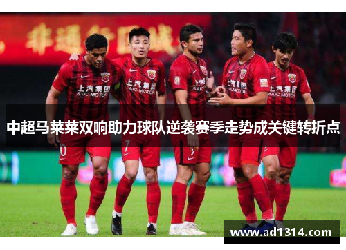 中超马莱莱双响助力球队逆袭赛季走势成关键转折点
