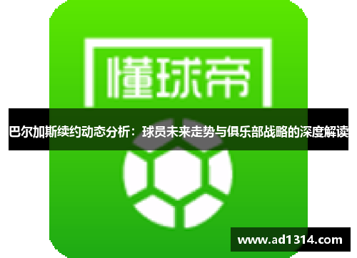 巴尔加斯续约动态分析：球员未来走势与俱乐部战略的深度解读